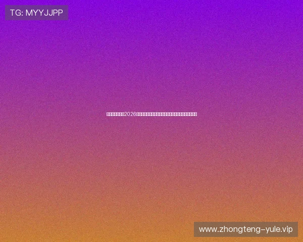 澳门太阳网站：2026世界杯赛场风云变幻，澳门太阳网站带你直击现场氛围